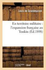 En Territoire Militaire: L'Expansion Francaise Au Tonkin