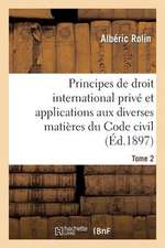 Principes de Droit International Prive Et Applications Aux Diverses Matieres Du Code Civil. Tome 2