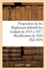 Proposition de Loi Pour Le Reglement Definitif Des Budgets de 1815 a 1817 Et Rectification de 1818