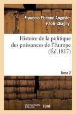 Histoire de La Politique Des Puissances de L'Europe. T. 2