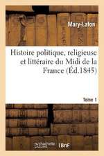 Histoire Politique, Religieuse Et Litteraire Du MIDI de La France. T. 1