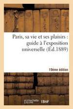 Paris, Sa Vie Et Ses Plaisirs: Guide A L'Exposition Universelle Dixieme Edition