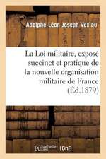 La Loi Militaire, Expose Succinct Et Pratique de La Nouvelle Organisation Militaire de La France