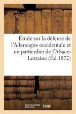 Etude Sur La Defense de L'Allemagne Occidentale Et En Particulier de L'Alsace-Lorraine