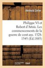 Philippe VI Et Robert D'Artois. Les Commencements de La Guerre de Cent ANS. 1328-1345