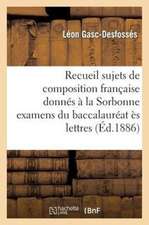 Recueil Des Sujets de Composition Francaise Donnes a la Sorbonne Examens Du Baccalaureat Es Lettres