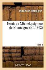 Essais de Michel, Seigneur de Montaigne. T. 3