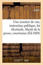 Une Maniere de Voir, Instruction Publique, Loi Electorale, Liberte de La Presse, Conclusion