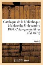 Catalogue de la Bibliothèque À La Date Du 31 Décembre 1890 Partie 2