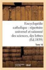 Encyclopédie Catholique, Répertoire Universel & Raisonné Des Sciences, Des Lettres, Des Arts Tome 16