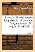 Precis, Ou Histoire Abregee Des Guerres de La Revolution Francaise. Partie 1