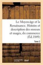 Le Moyen-Âge Et La Renaissance. Histoire Et Description Des Moeurs Et Usages, Du Commerce Tome 2