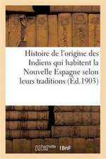 Histoire de l'Origine Des Indiens Qui Habitent La Nouvelle Espagne Selon Leurs Traditions