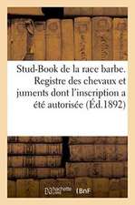 Stud-Book de la Race Barbe. Registre Des Chevaux Et Juments Dont l'Inscription a Été Autorisée