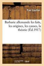 Barbarie Allemande: Les Faits, Les Origines, Les Causes, La Théorie