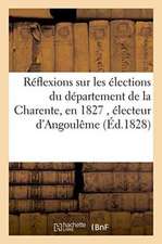 Réflexions Sur Les Élections Du Département de la Charente, En 1827, Par Un Électeur d'Angoulême