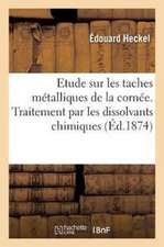 Etude Sur Les Taches Métalliques de la Cornée: Traitement de Cette Affection Par Les Dissolvants Chimiques