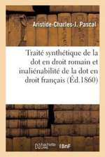 Traité Synthétique de la Dot En Droit Romain: Suivi d'Une Dissertation Sur l'Inaliénabilité de la Dot En Droit Français