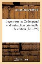 Leçons de Droit Criminel, Contenant l'Explication Complète Des Codes Pénal: Et d'Instruction Criminelle. 13e Édition