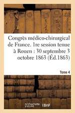 Congrès Médico-Chirurgical de France. 1re Session Tenue À Rouen Du 30 Septembre Au 3 Tome 4: Octobre 1863.