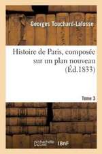 Histoire de Paris, Composée Sur Un Plan Nouveau. Tome 3