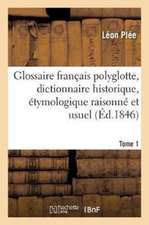 Glossaire Français Polyglotte, Dictionnaire Historique, Étymologique Raisonné Tome 1