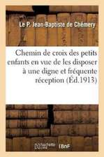 Chemin de Croix Des Petits Enfants En Vue de Les Disposer À Une Digne Et Fréquente Réception: Des Sacrements de Pénitence Et d'Eucharistie, Par Un Anc