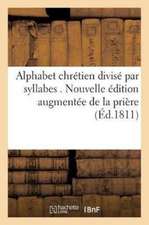 Alphabet Chrétien Divisé Par Syllabes . Nouvelle Édition, Augmentée de la Prière Pour: L'Évêque Du Diocèse