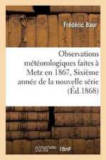 Observations Météorologiques Faites À Metz En 1867, Sixième Année de la Nouvelle Série