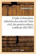 Guide Et Formulaire Pour La Rédaction Des Actes de l'État-Civil, Des Procès-Verbaux, Certificats: À l'Usage Des Secrétaires de Mairie, Des Instituteur