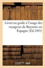 Livret Ou Guide À l'Usage Des Voyageurs de Bayonne En Espagne