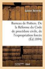 Barreau de Poitiers. de la Réforme Du Code de Procédure Civile, de l'Expropriation Forcée, Discours: Séance Solennelle de Réouverture de la Conférence