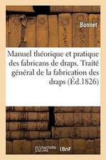 Manuel Théorique Et Pratique Des Fabricans de Draps: Ou Traité Général de la Fabrication Des Draps