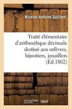 Traité Élémentaire d'Arithmétique Décimale, Destiné Aux Orfèvres, Bijoutiers, Jouaillers