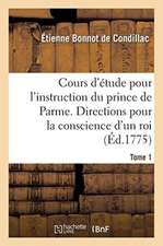 Cours d'Étude Pour l'Instruction Du Prince de Parme. Directions Pour La Conscience d'Un Roi. Tome 1