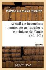 Recueil Des Instructions Données Aux Ambassadeurs Et Ministres de France. Tome XVI