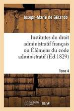 Institutes Du Droit Administratif Français Ou Élémens Du Code Administratif. Tome 4