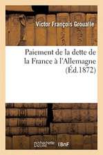 Paiement de la Dette de la France À l'Allemagne. Etude Communiquée À M. Mathieu-Bodet: Rapporteur de la Loi Du Budget À l'Assemblée Nationale, 26 Févr