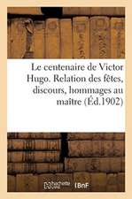 Le Centenaire de Victor Hugo. Relation Des Fêtes, Discours, Hommages Au Maître