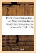 Premières Connaissances, Ou Nouvel Abécédaire a l'Usage Des Pensionnats de Demoiselles: Ouvrage Nouveau, Rédigé Et MIS En Ordre Par Une Maitresse de P