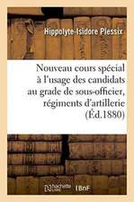 Nouveau Cours Spécial À l'Usage Des Candidats Au Grade de Sous-Officier: Dans Les Régiments d'Artillerie