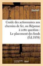 Guide Des Actionnaires Aux Chemins de Fer, Ou Réponse À Cette Question: Le Placement: Des Fonds Sur Les Entreprises de Chemins de Fer Est-Il Une Bonne