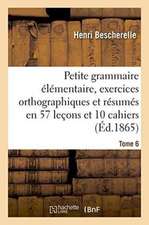 Petite Grammaire Élémentaire: Avec Exercices Orthographiques Tome 6