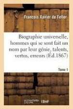 Biographie Universelle Des Hommes Qui Se Sont Fait Un Nom Par Leur Génie, Leurs Talents, Tome 1: Leurs Vertus, Leurs Erreurs Ou Leurs Crimes.