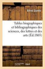 Tables Biographiques Et Bibliographiques Des Sciences, Des Lettres Et Des Arts,