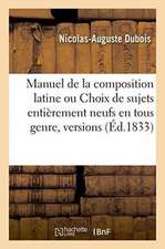 Manuel de la Composition Latine Ou Choix de Sujets Entièrement Neufs En Tous Genre,