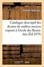 Catalogue Descriptif Des Dessins de Maîtres Anciens Exposés À l'École Des Beaux-Arts, Mai-Juin 1879