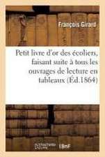 Petit Livre d'Or Des Écoliers, Faisant Suite À Tous Les Ouvrages de Lecture En Tableaux,: Accompagné d'Une Méthode Simple Pour Apprendre À Lire Les No