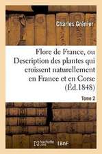 Flore de France, Description Des Plantes Qui Croissent Naturellement En France Et En Corse. Tome 2