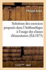 Solutions Des Exercices Proposés Dans l'Arithmétique À l'Usage Des Classes Élémentaires